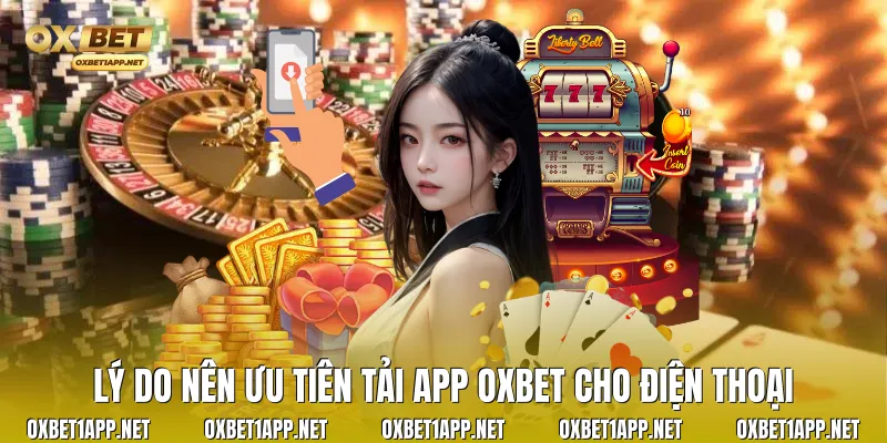 Lý do nên ưu tiên Tải app Oxbet cho điện thoại